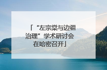 “左宗棠与边疆治理”学术研讨会在哈密召开